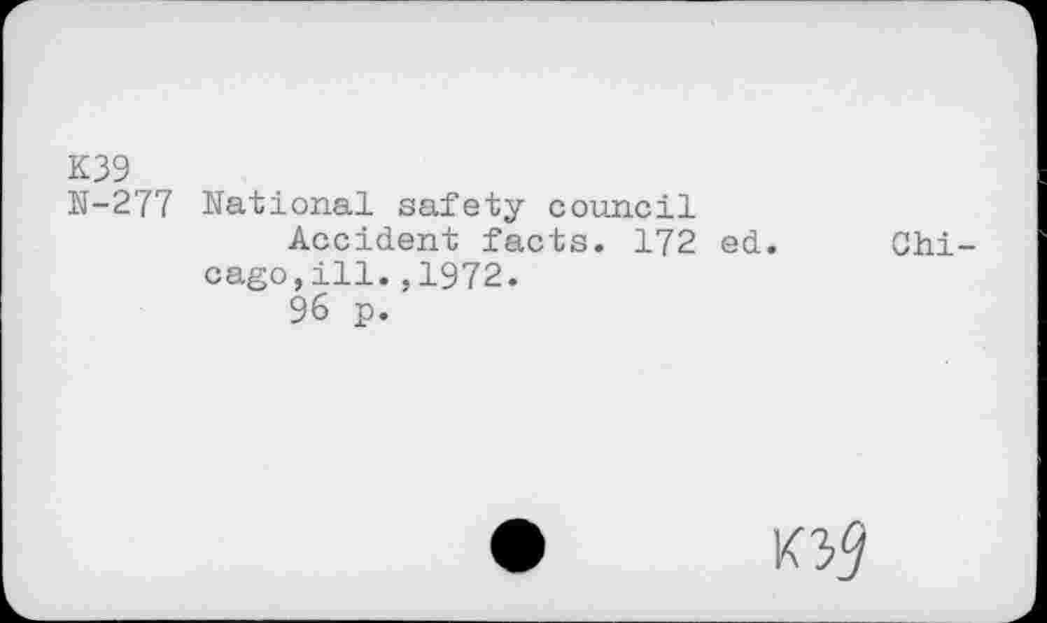 ﻿K39
N-277 National safety council
Accident facts. 172 ed.
cago,ill.,1972.
96 p.
Chi-
KV/